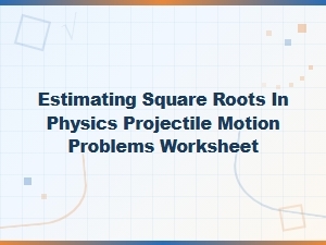 Estimating Square Roots in Projectile Motion Worksheets